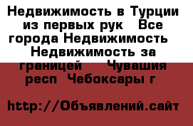 Недвижимость в Турции из первых рук - Все города Недвижимость » Недвижимость за границей   . Чувашия респ.,Чебоксары г.